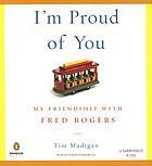 I'm Proud of You: My Friendship with Fred Rogers by Tim Madigan