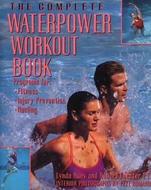 The Complete Waterpower Workout Book: Programs for Fitness, Injury Prevention, and Healing by Robert Forster, Lynda Huey