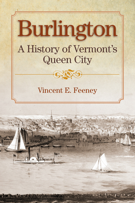 Burlington: A History of Vermont's Queen City by Vincent Feeney