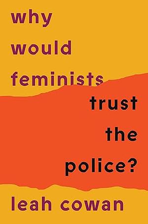 Why Would Feminists Trust the Police?: A tangled history of resistance and complicity by Leah Cowan