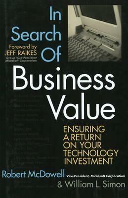 In Search of Business Value: Ensuring a Return on Your Technology Investment by Bill Simon, Robert McDowell