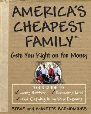 America's Cheapest Family Gets You Right on the Money: Your Guide to Living Better, Spending Less, and Cashing in on Your Dreams by Annette Economides, Steve Economides