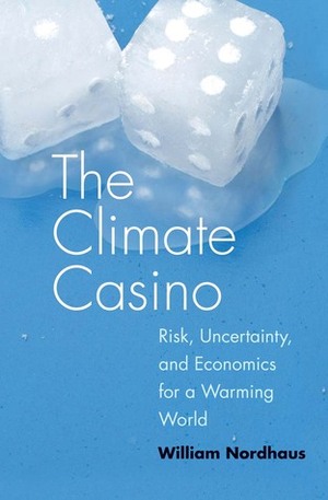 The Climate Casino: Risk, Uncertainty, and Economics for a Warming World by William D. Nordhaus