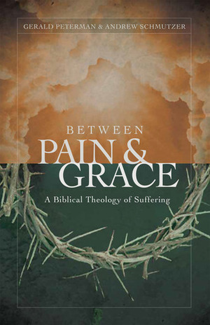 Between Pain and Grace: A Biblical Theology of Suffering by Gerald W. Peterman, Andrew J. Schmutzer