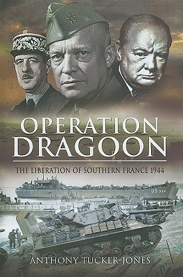 Operation Dragoon: The Liberation of Southern France 1944 by Anthony Tucker-Jones