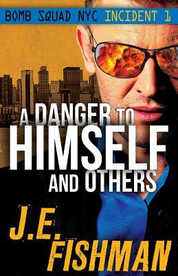 A Danger to Himself and Others: Bomb Squad NYC Incident 1 by J. E. Fishman