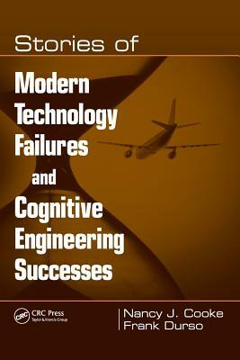 Stories of Modern Technology Failures and Cognitive Engineering Successes by Nancy J. Cooke, Frank Durso