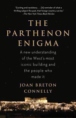 The Parthenon Enigma: a New Understanding of the West's Most Iconic Building and the People Who Made It. by Joan Breton Connelly, Joan Breton Connelly