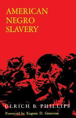 American Negro Slavery: A Survey of the Supply, Employment, and Control of Negro Labor as Determined by the Plantation Regime by Ulrich Bonnell Phillips
