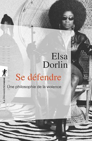Se défendre, une philosophie de la violence by Elsa Dorlin