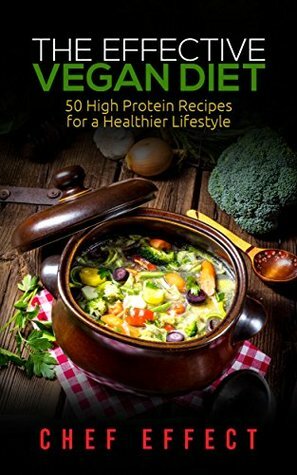 The Effective Vegan Diet: 50 High Protein Recipes for a Healthier Lifestyle by Chef Effect