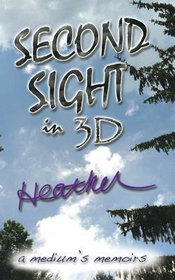 Second Sight in 3D: A Medium's Memoirs by Heather