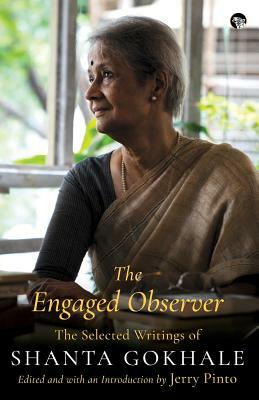 The Engaged Observer: The Selected Writings of Shanta Gokhale by Shanta Gokhale