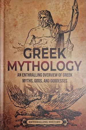 Greek Mythology: an Enthralling Overview of Greek Myths, Gods, and Goddesses by Enthralling History