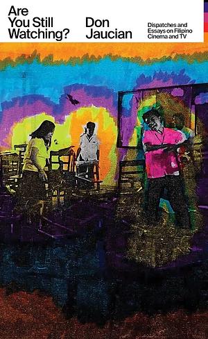 Are You Still Watching?: Dispatches and Essays on Filipino Cinema and TV by Don Jaucian