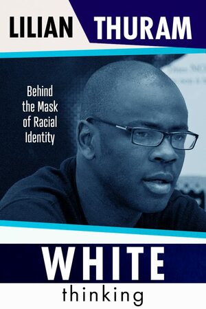 White Thinking: How Racial Bias Is Constructed and How to Move Beyond It by Lilian Thuram