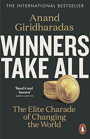 Winners Take All: The Elite Charade of Changing the World by Anand Giridharadas