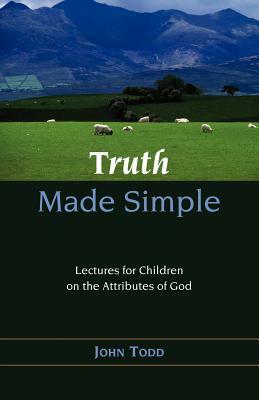 Truth Made Simple: Sermons on the Attributes of God for Children by John Todd