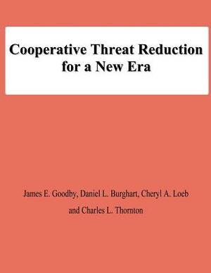 Cooperative Threat Reduction for a New Era by Daniel L. Burghart, Charles L. Thornton, Cheryl A. Loeb