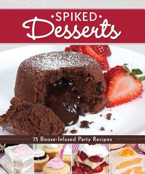 Spiked Desserts: 75 Booze-Infused Party Recipes by Colleen Dorsey