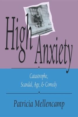 High Anxiety: Catastrophe, Scandal, Age, and Comedy by Patricia Mellencamp