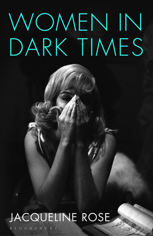 Women in Dark Times by Jacqueline Rose