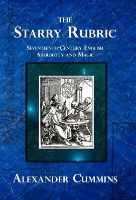 The Starry Rubric: Seventeenth-Century English Astrology and Magic by Alexander Cummins