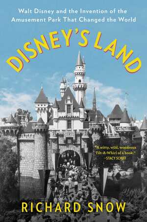 Disney's Land: Walt Disney and the Invention of the Amusement Park That Changed the World by Richard Snow