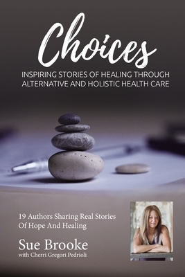 Sue Brooke Choices: Inspiring Stories of Healing Through Alternative and Holistic Health Care by Cherri Gregori-Pedrioli, Sue Brooke