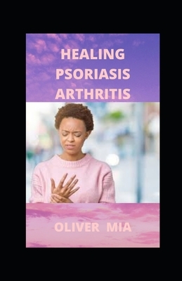 Healing Psoriasis Arthritis: Healing Psoriasis Arthritis Naturally by Oliver Mia