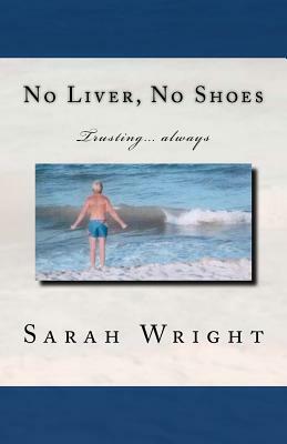 No Liver, No Shoes: The story of how God changed a whole community and taught them the only way to live is TRUSTING ONLY JESUS ALWAYS!!! by Sarah Wright