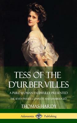 Tess of the d'Urbervilles: A Pure Woman Faithfully Presented; The Seven Phases, Complete and Unabridged (Hardcover) by Thomas Hardy