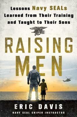 Raising Men: Lessons Navy Seals Learned from Their Training and Taught to Their Sons by Dina Santorelli, Eric Davis