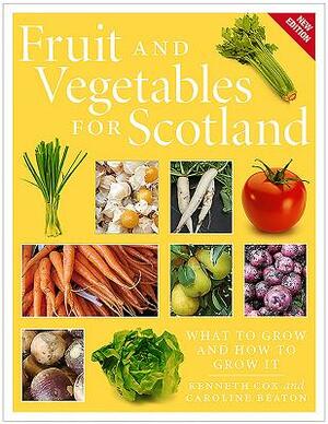 Fruit and Vegetables for Scotland: What to Grow and How to Grow It by Caroline Beaton, Kenneth Cox