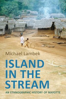 Island in the Stream: An Ethnographic History of Mayotte by Michael Lambek