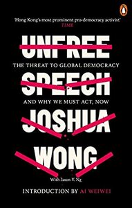 Unfree Speech: The Threat to Global Democracy and Why We Must Act, Now by Joshua Wong