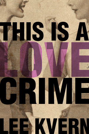 This Is a Love Crime by Lee Kvern