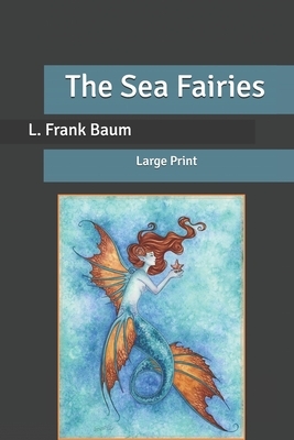 The Sea Fairies: Large Print by L. Frank Baum