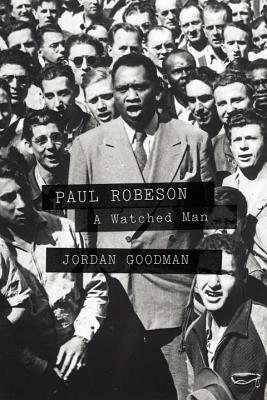 Paul Robeson: A Watched Man by Jordan Goodman