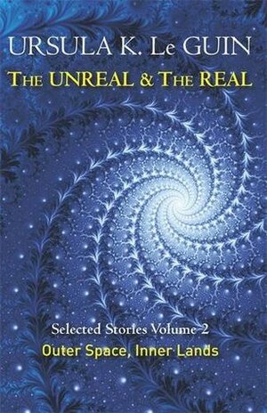 The Unreal and the Real Volume 2: Outer Space, Inner Lands by Ursula K. Le Guin