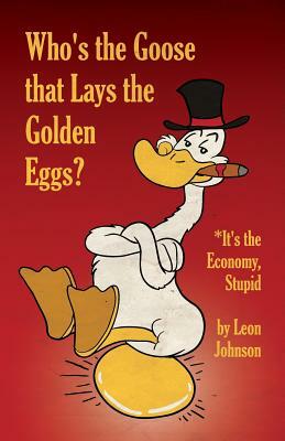 Who's the Goose that Lays the Golden Eggs? by Leon Johnson