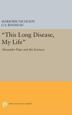 This Long Disease, My Life: Alexander Pope and the Sciences by George Sebastian Rousseau, Marjorie Hope Nicolson