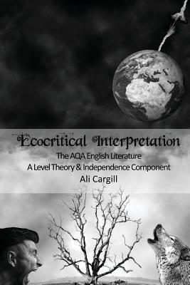 Ecocritical Interpretation: The AQA English Literature A Level Theory and Independence Component by Ali Cargill