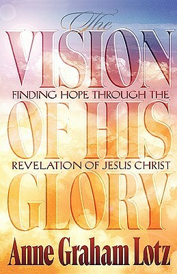 The Vision of His Glory by Anne Graham Lotz, Thomas Nelson Publishers