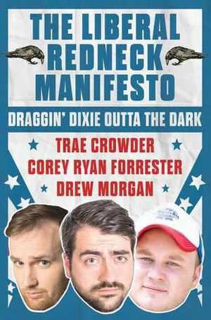 The Liberal Redneck Manifesto: Draggin' Dixie Outta the Dark by Corey Ryan Forrester, Trae Crowder, Drew Morgan