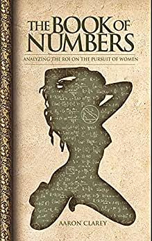 The Book of Numbers: Analyzing the ROI on the Pursuit of Women by Aaron Clarey