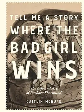 Tell Me a Story Where the Bad Girl Wins: The Life and Art of Barbara Shermund by Caitlin McGurk