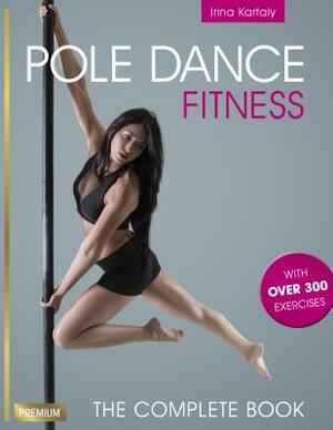 Pole Dance Fitness: The Complete Book by Irina Kartaly