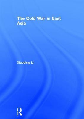 The Cold War in East Asia by Xiaobing Li