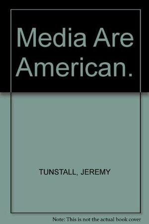 The Media Are American by Jeremy Tunstall